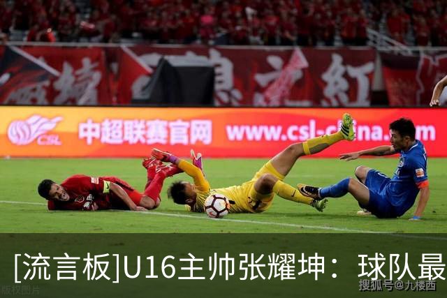 [流言板]U16主帅张耀坤：球队最后时刻体能出问题，球队球员都要总结